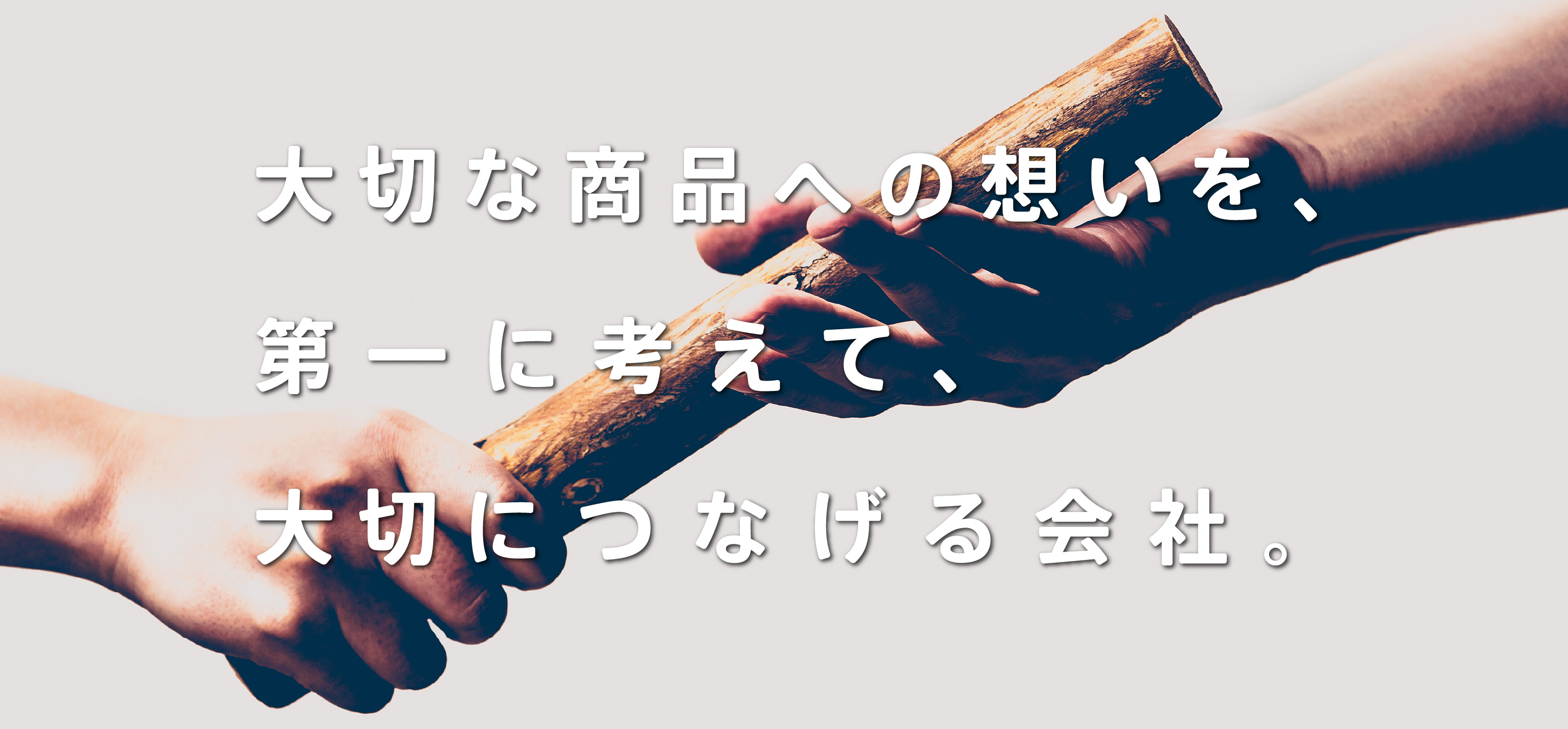 大切な商品への想いを、第一に考えて、大切につなげる会社。